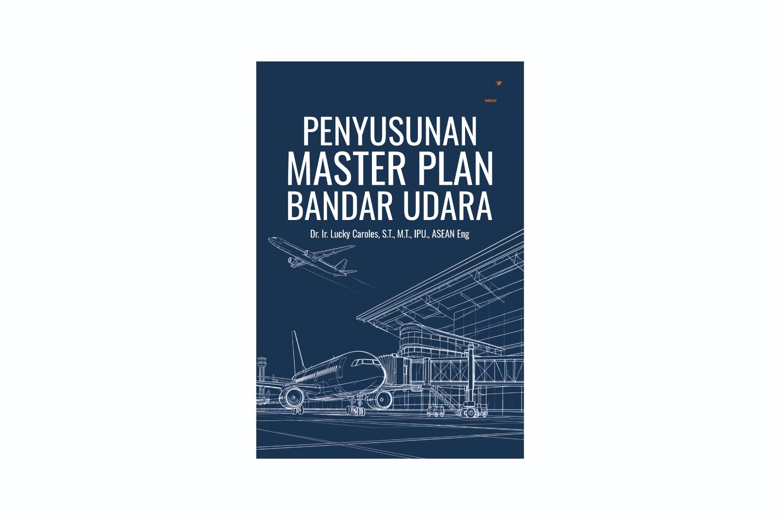 Penyusunan Master Plan Bandar Udara Penulis: Dr. Ir. Lucky Caroles, S.T., M.T., IPU., ASEAN Eng